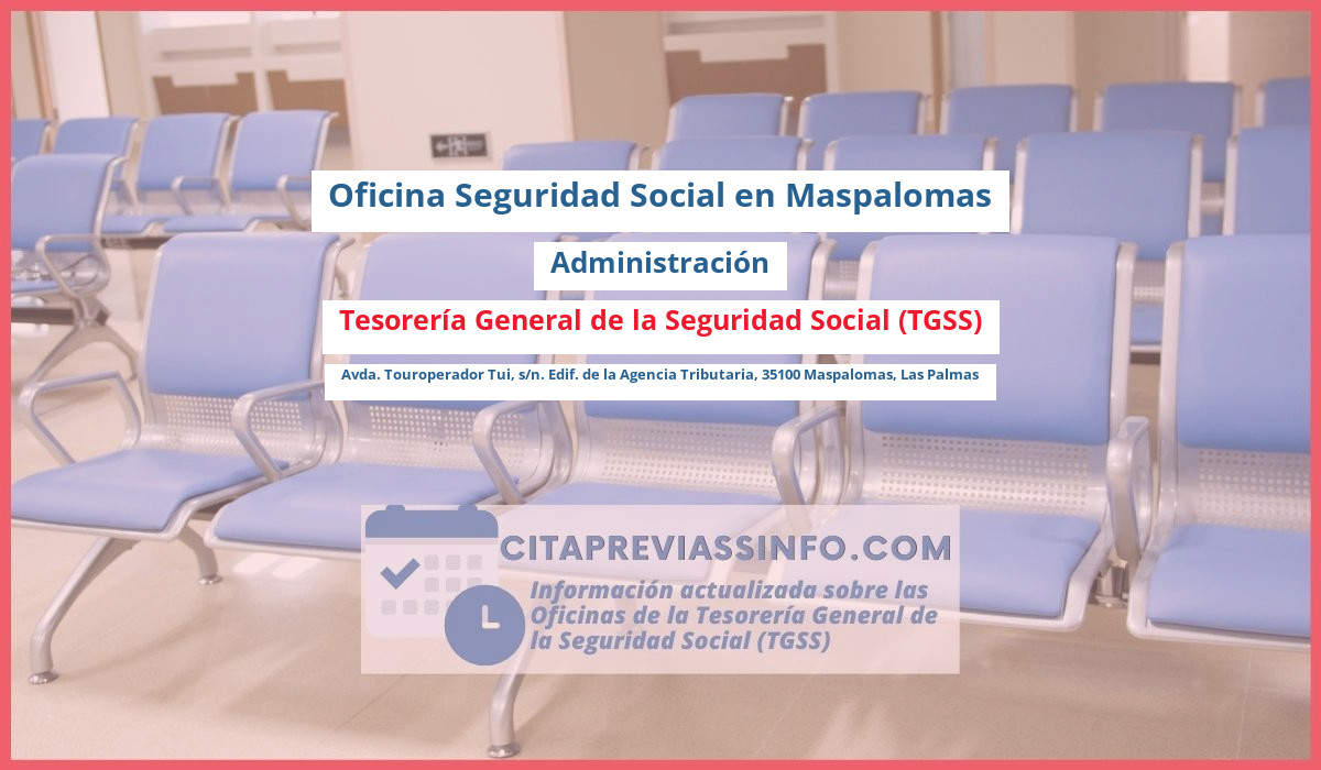 Oficina de la Seguridad Social: Administración de la Tesorería General de la Seguridad Social (TGSS) en Avda. Touroperador Tui, s/n. Edif. de la Agencia Tributaria, 35100 Maspalomas, Las Palmas