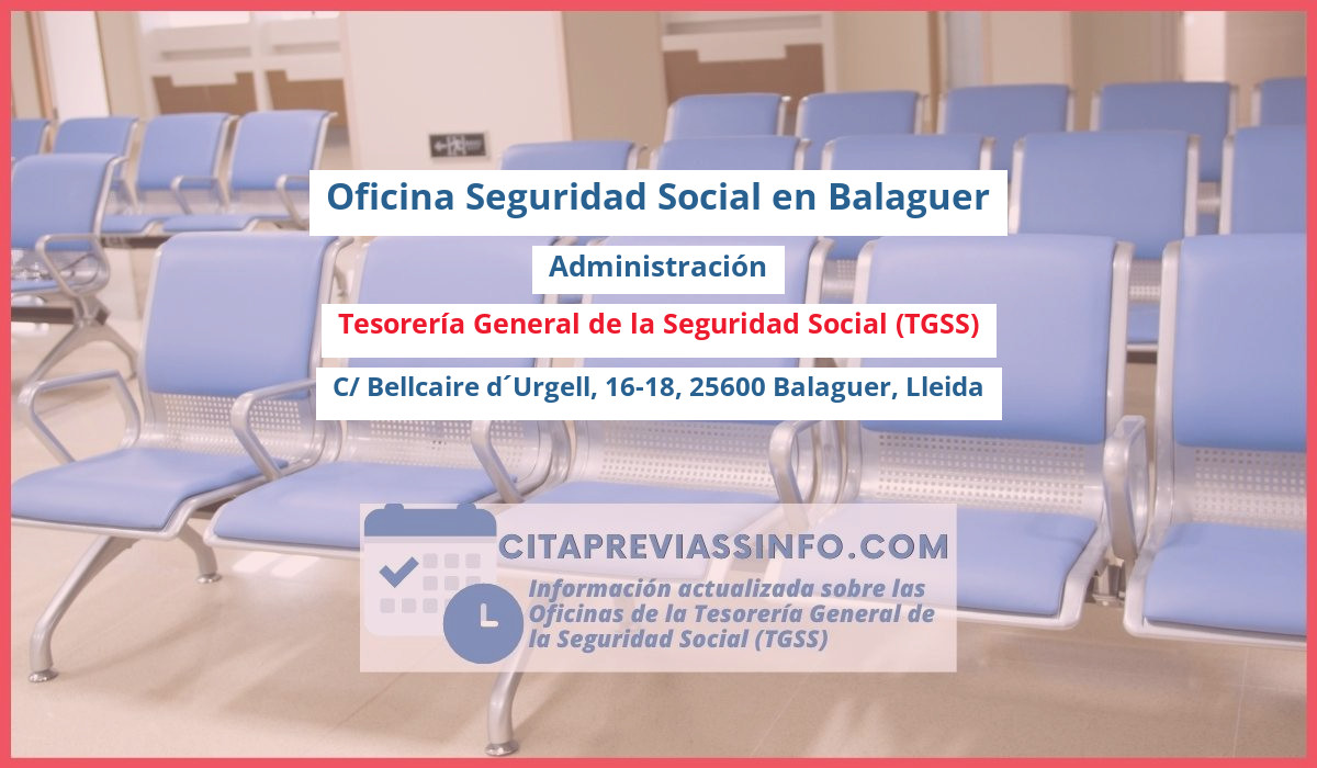 Oficina de la Seguridad Social: Administración de la Tesorería General de la Seguridad Social (TGSS) en C/ Bellcaire d´Urgell, 16-18, 25600 Balaguer, Lleida