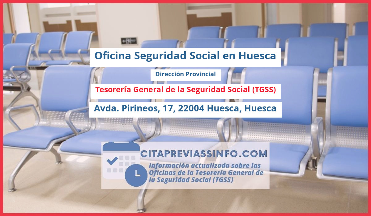 Oficina de la Seguridad Social: Dirección Provincial de la Tesorería General de la Seguridad Social (TGSS) en Avda. Pirineos, 17, 22004 Huesca, Huesca