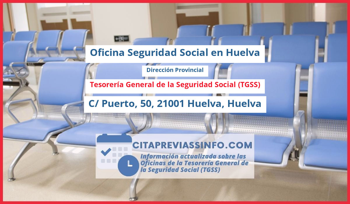 Oficina de la Seguridad Social: Dirección Provincial de la Tesorería General de la Seguridad Social (TGSS) en C/ Puerto, 50, 21001 Huelva, Huelva