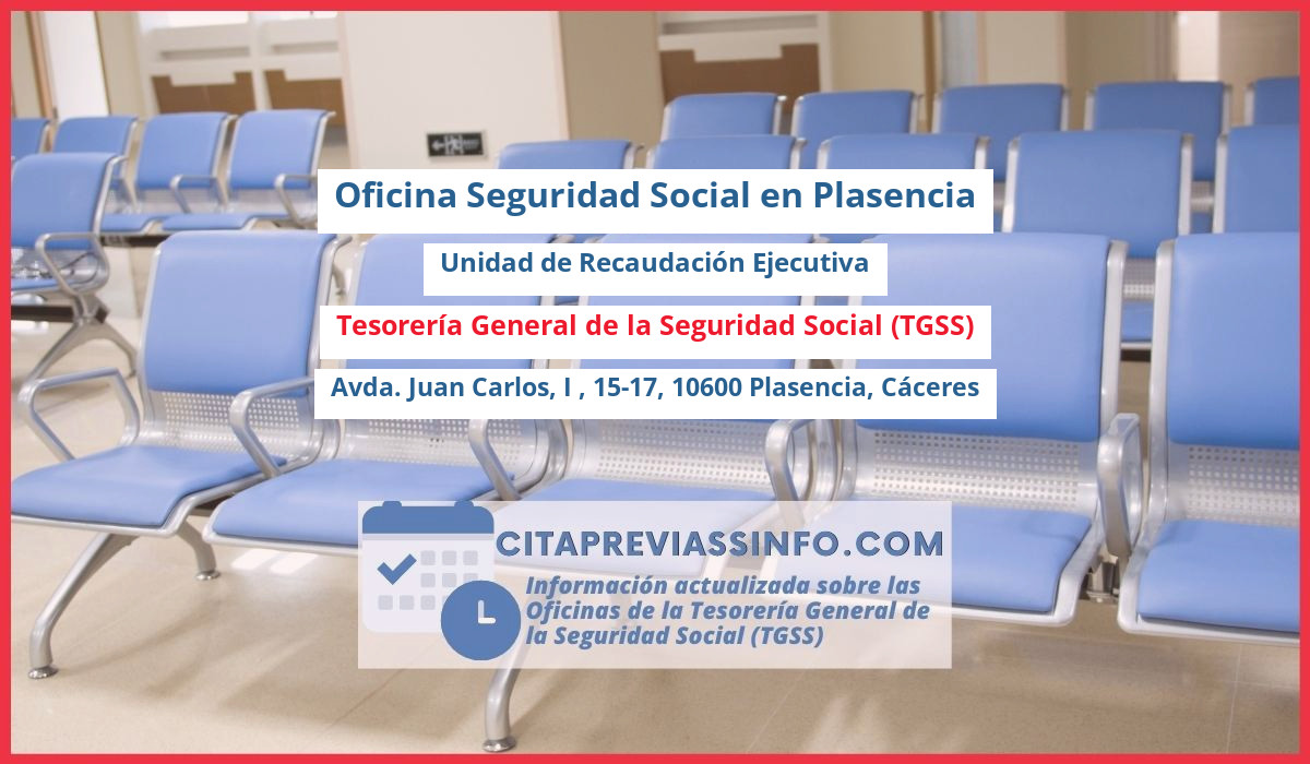 Oficina de la Seguridad Social: Unidad de Recaudación Ejecutiva de la Tesorería General de la Seguridad Social (TGSS) en Avda. Juan Carlos, I , 15-17, 10600 Plasencia, Cáceres