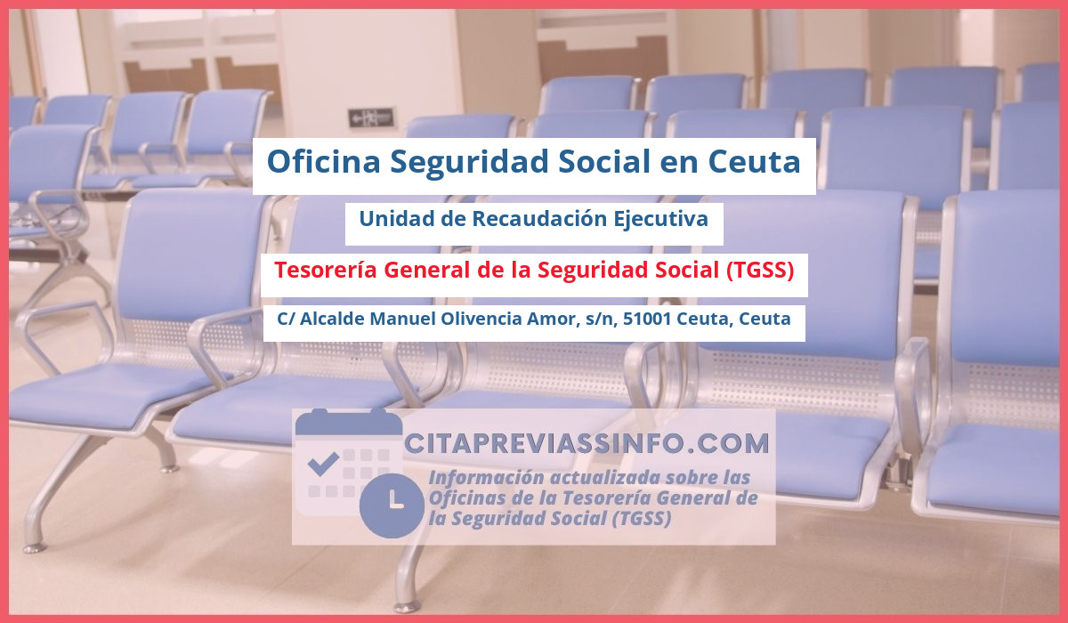 Oficina de la Seguridad Social: Unidad de Recaudación Ejecutiva de la Tesorería General de la Seguridad Social (TGSS) en C/ Alcalde Manuel Olivencia Amor, s/n, 51001 Ceuta, Ceuta